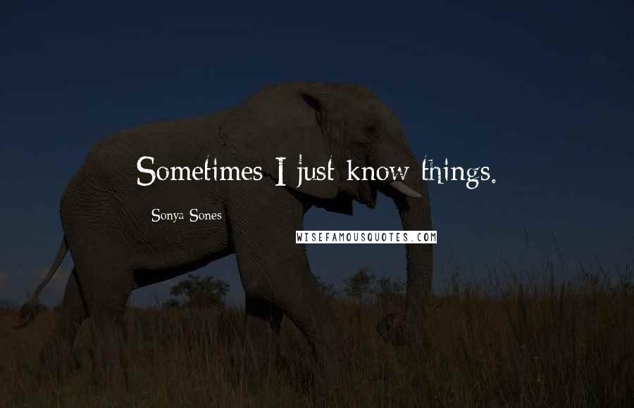 Sonya Sones Quotes: Sometimes I just know things.