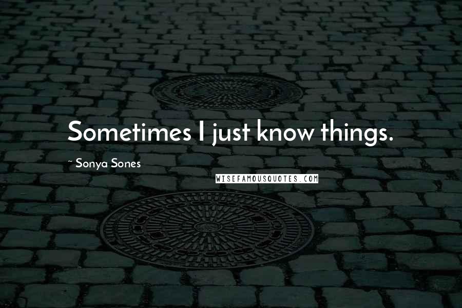 Sonya Sones Quotes: Sometimes I just know things.