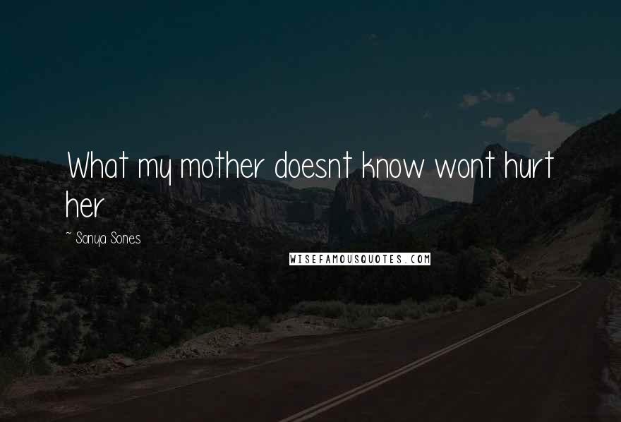 Sonya Sones Quotes: What my mother doesnt know wont hurt her