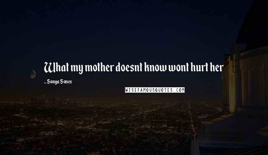 Sonya Sones Quotes: What my mother doesnt know wont hurt her