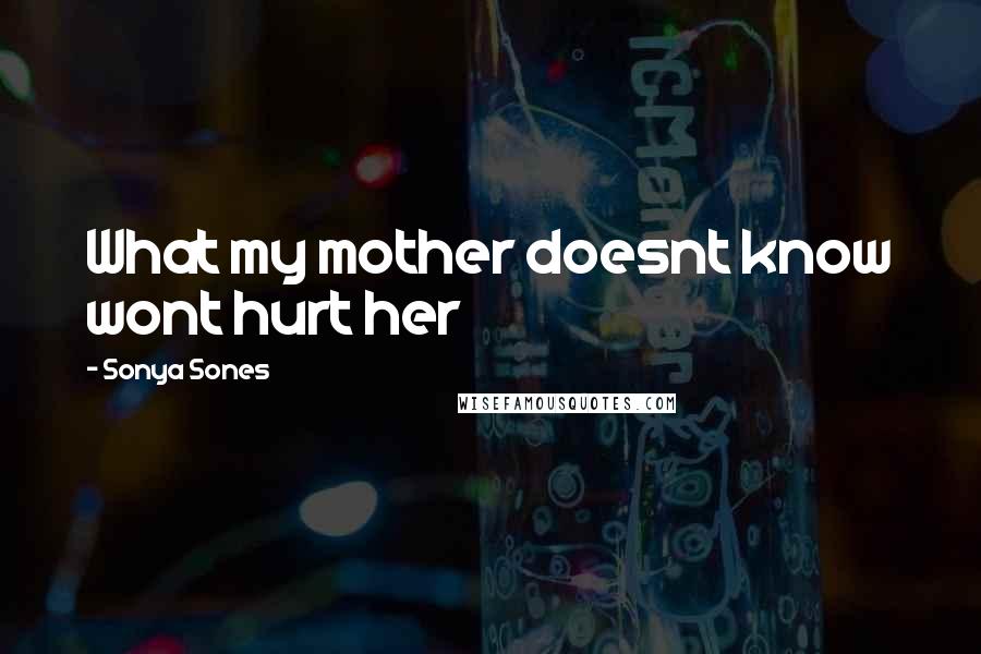 Sonya Sones Quotes: What my mother doesnt know wont hurt her