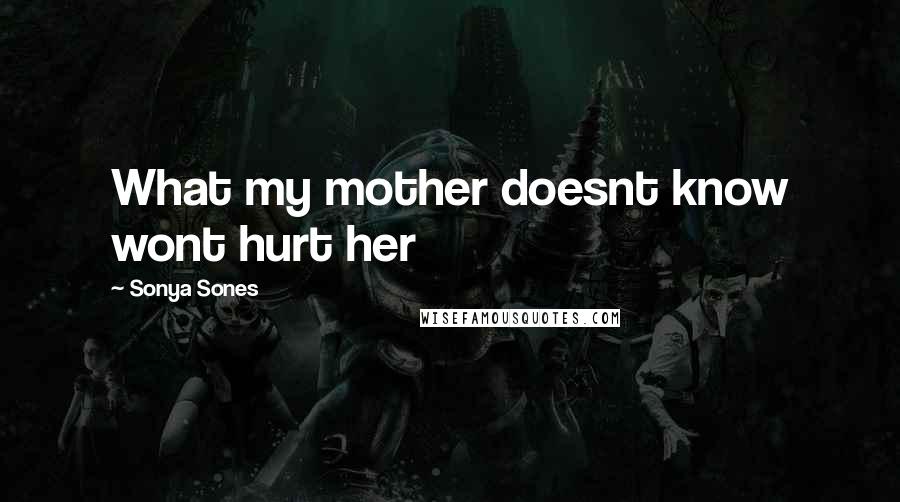 Sonya Sones Quotes: What my mother doesnt know wont hurt her