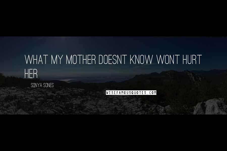 Sonya Sones Quotes: What my mother doesnt know wont hurt her