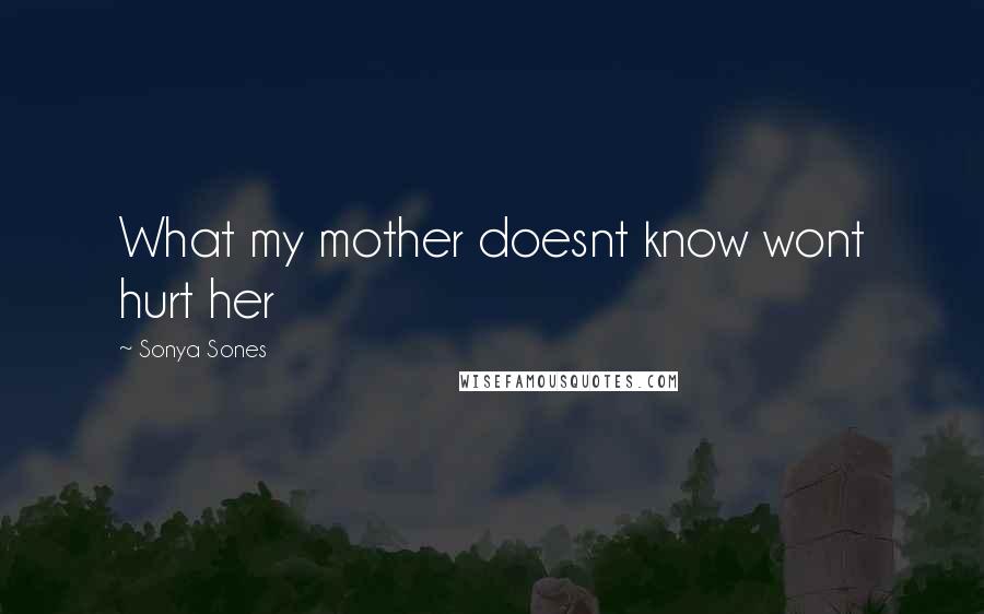 Sonya Sones Quotes: What my mother doesnt know wont hurt her