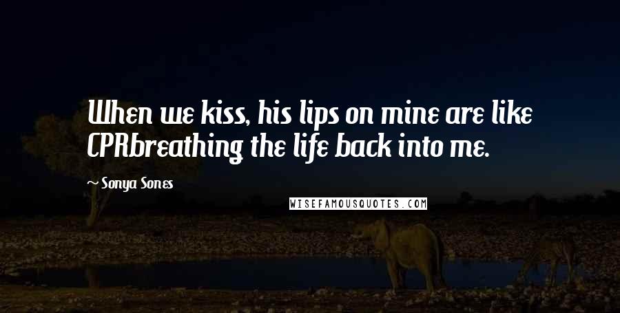 Sonya Sones Quotes: When we kiss, his lips on mine are like CPRbreathing the life back into me.