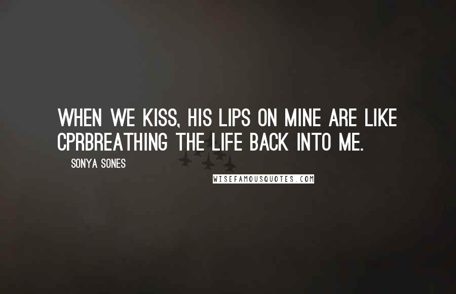 Sonya Sones Quotes: When we kiss, his lips on mine are like CPRbreathing the life back into me.