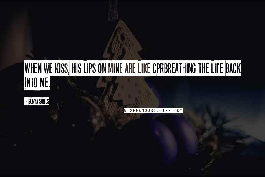 Sonya Sones Quotes: When we kiss, his lips on mine are like CPRbreathing the life back into me.