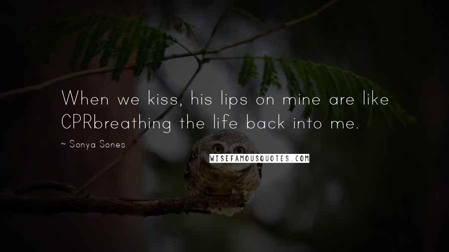 Sonya Sones Quotes: When we kiss, his lips on mine are like CPRbreathing the life back into me.