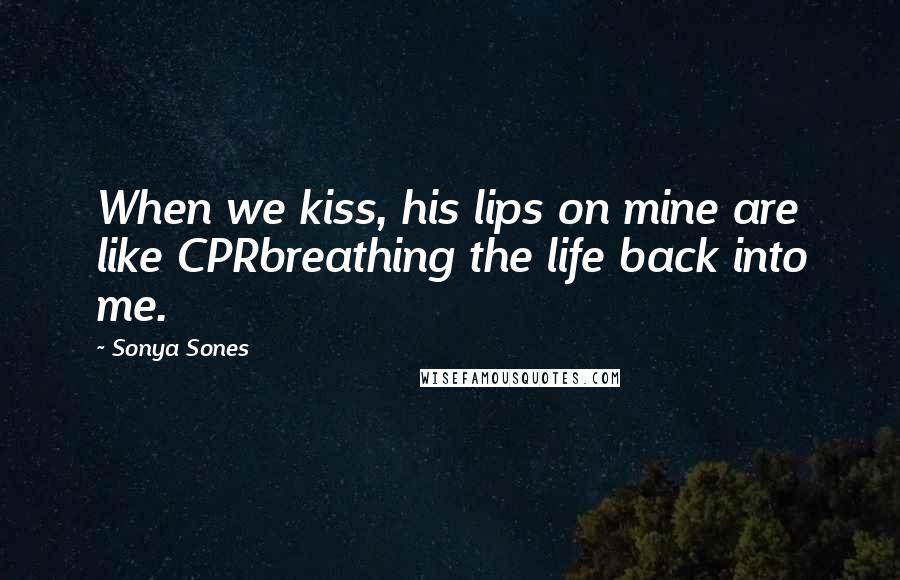 Sonya Sones Quotes: When we kiss, his lips on mine are like CPRbreathing the life back into me.