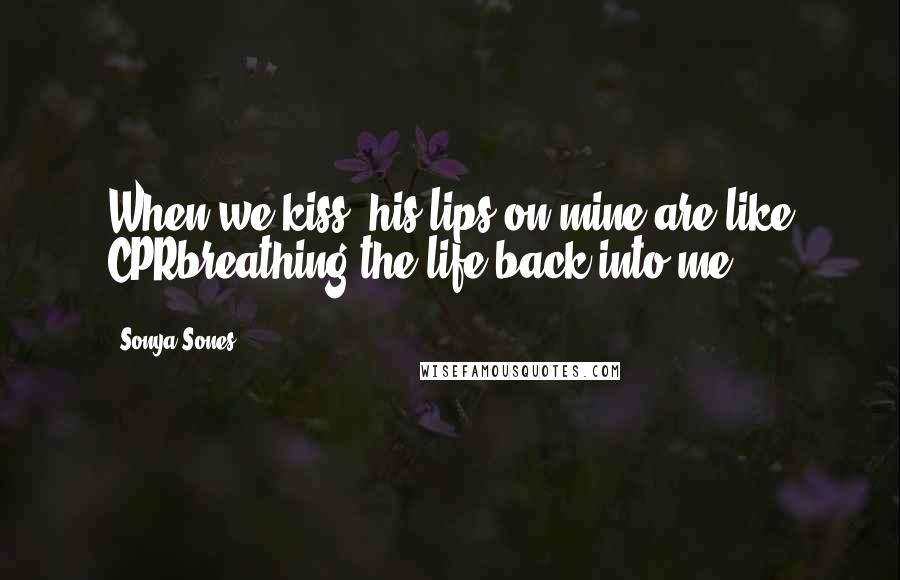 Sonya Sones Quotes: When we kiss, his lips on mine are like CPRbreathing the life back into me.