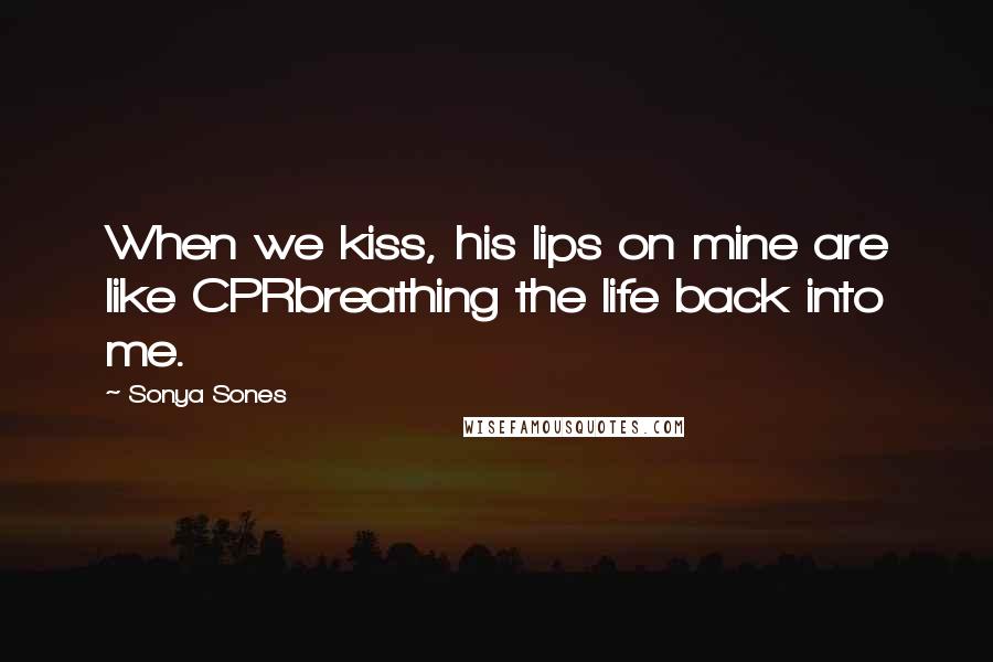 Sonya Sones Quotes: When we kiss, his lips on mine are like CPRbreathing the life back into me.