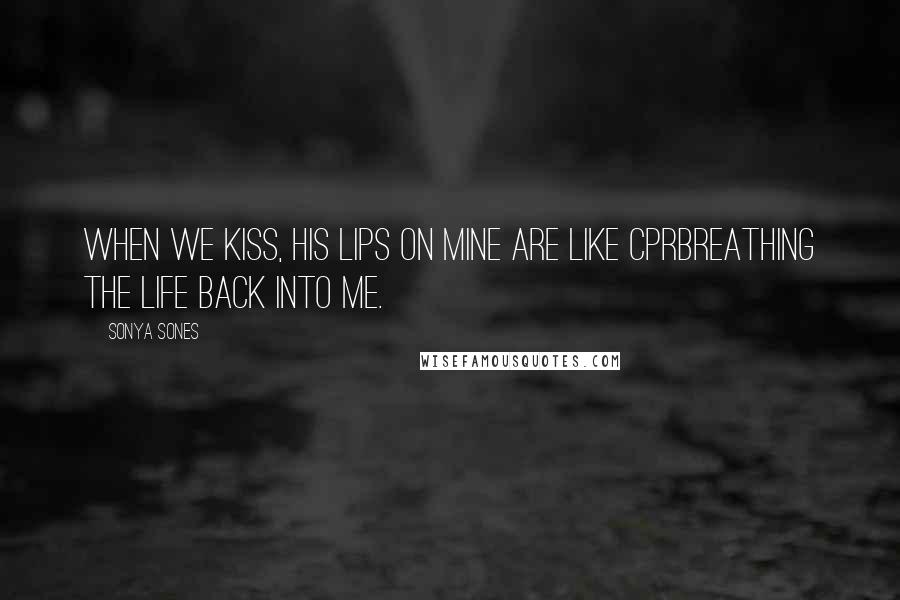 Sonya Sones Quotes: When we kiss, his lips on mine are like CPRbreathing the life back into me.