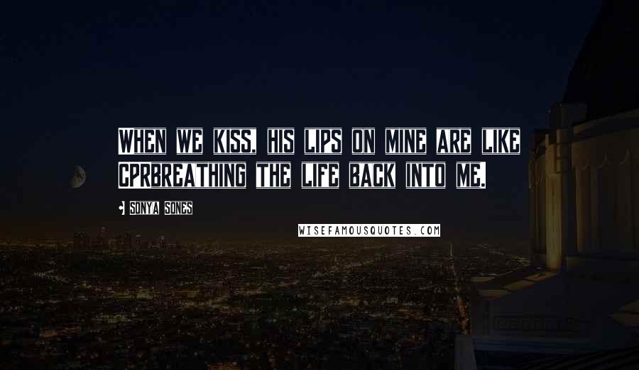 Sonya Sones Quotes: When we kiss, his lips on mine are like CPRbreathing the life back into me.