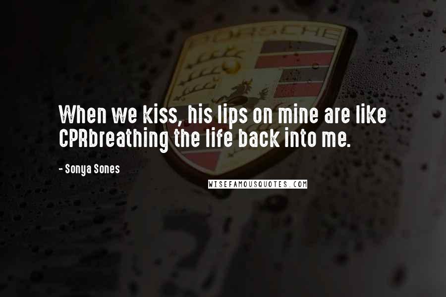 Sonya Sones Quotes: When we kiss, his lips on mine are like CPRbreathing the life back into me.