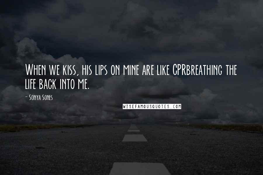 Sonya Sones Quotes: When we kiss, his lips on mine are like CPRbreathing the life back into me.