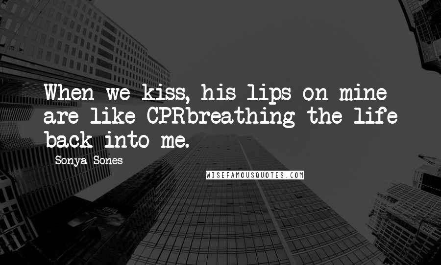 Sonya Sones Quotes: When we kiss, his lips on mine are like CPRbreathing the life back into me.