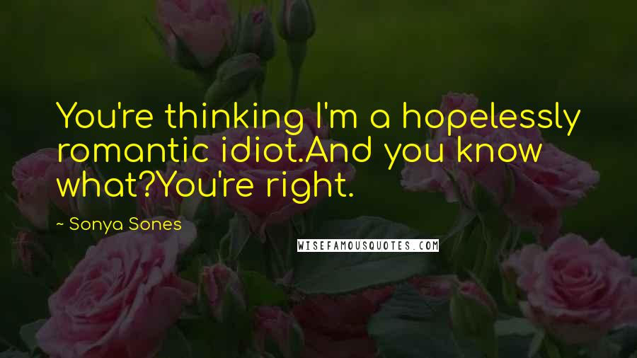 Sonya Sones Quotes: You're thinking I'm a hopelessly romantic idiot.And you know what?You're right.