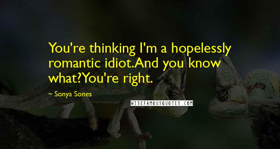 Sonya Sones Quotes: You're thinking I'm a hopelessly romantic idiot.And you know what?You're right.