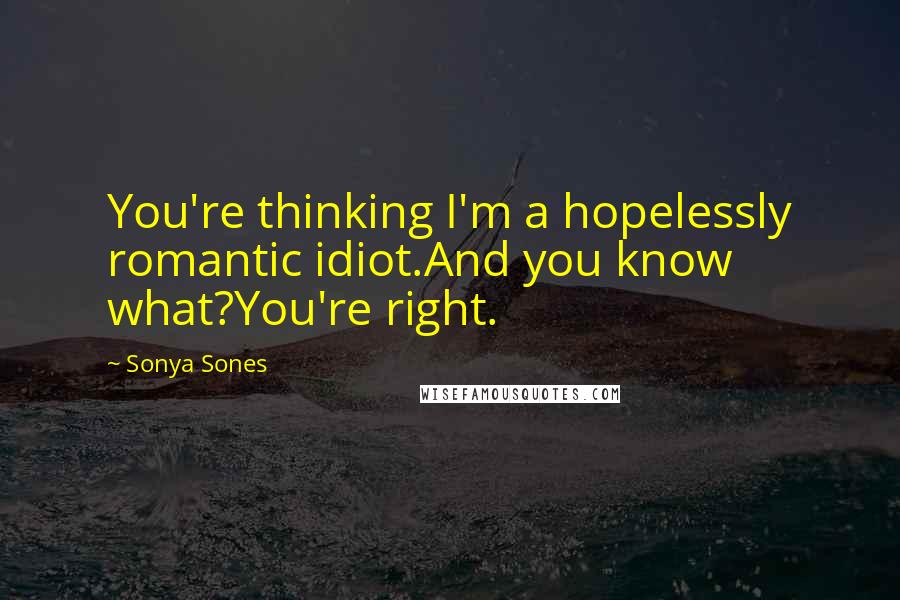 Sonya Sones Quotes: You're thinking I'm a hopelessly romantic idiot.And you know what?You're right.