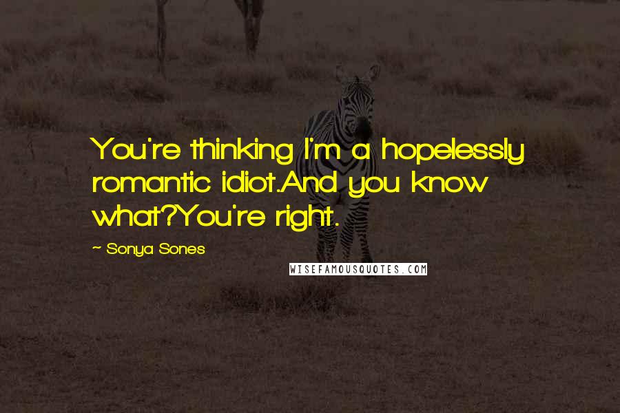 Sonya Sones Quotes: You're thinking I'm a hopelessly romantic idiot.And you know what?You're right.