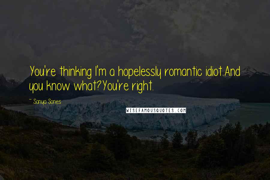 Sonya Sones Quotes: You're thinking I'm a hopelessly romantic idiot.And you know what?You're right.