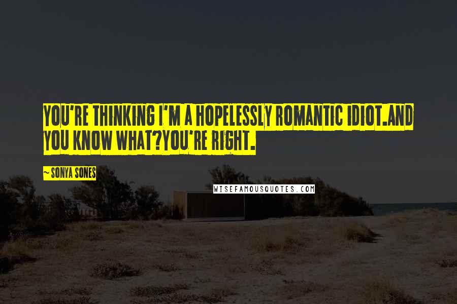 Sonya Sones Quotes: You're thinking I'm a hopelessly romantic idiot.And you know what?You're right.