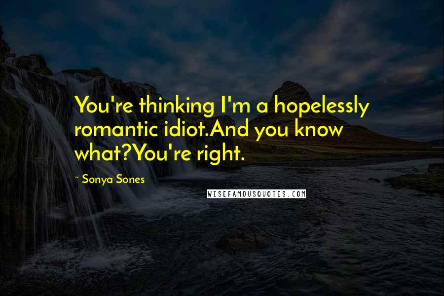 Sonya Sones Quotes: You're thinking I'm a hopelessly romantic idiot.And you know what?You're right.