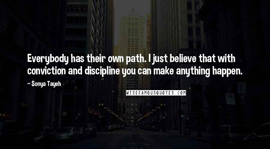 Sonya Tayeh Quotes: Everybody has their own path. I just believe that with conviction and discipline you can make anything happen.