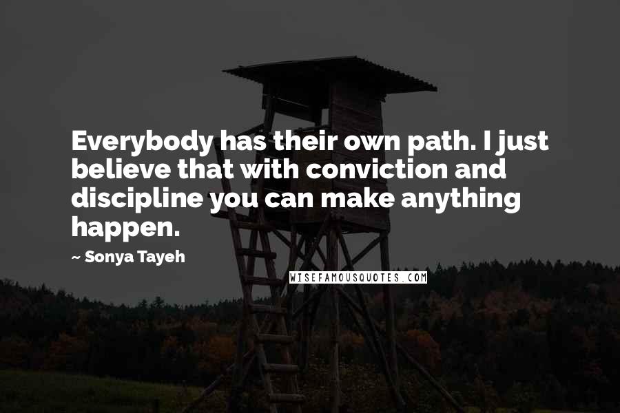 Sonya Tayeh Quotes: Everybody has their own path. I just believe that with conviction and discipline you can make anything happen.