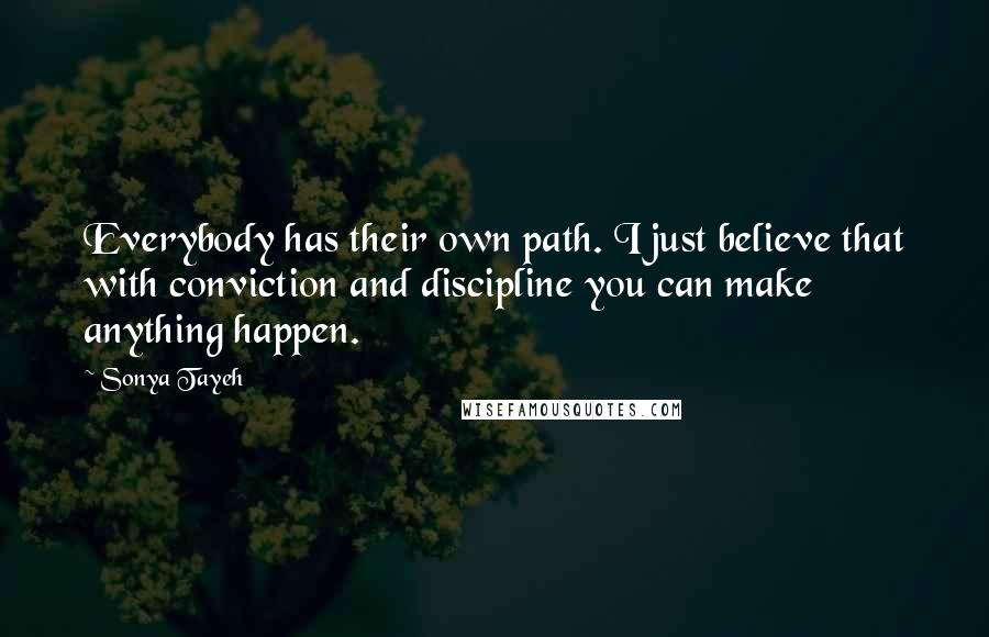 Sonya Tayeh Quotes: Everybody has their own path. I just believe that with conviction and discipline you can make anything happen.