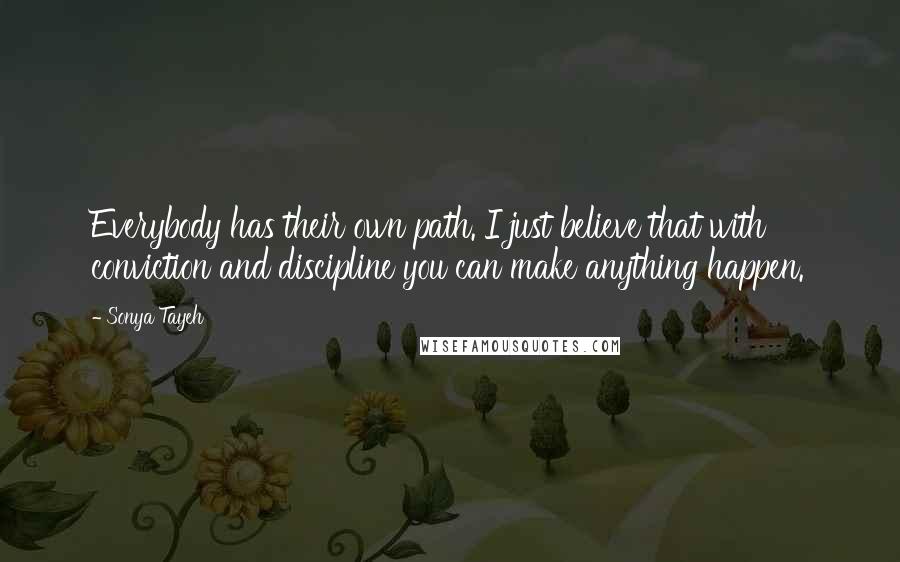 Sonya Tayeh Quotes: Everybody has their own path. I just believe that with conviction and discipline you can make anything happen.