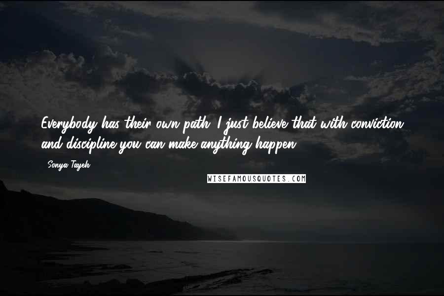 Sonya Tayeh Quotes: Everybody has their own path. I just believe that with conviction and discipline you can make anything happen.