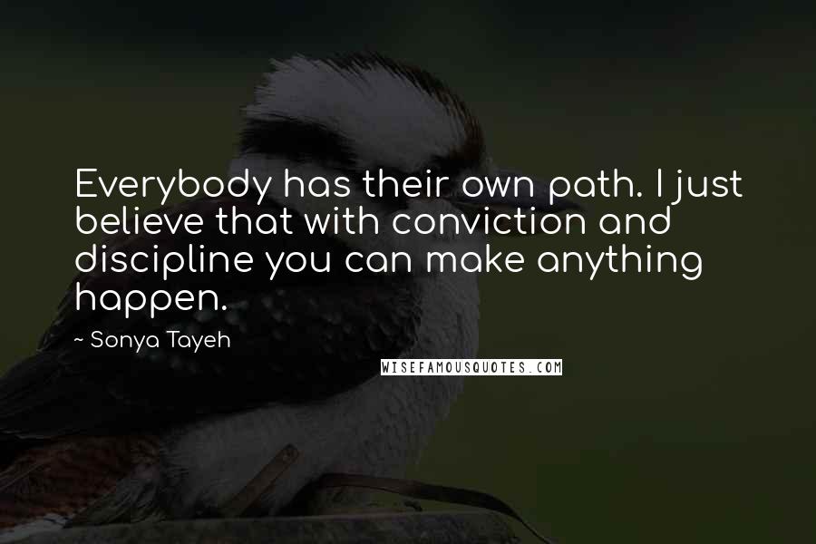 Sonya Tayeh Quotes: Everybody has their own path. I just believe that with conviction and discipline you can make anything happen.
