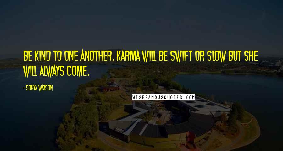 Sonya Watson Quotes: Be kind to one another. Karma will be swift or slow but she will always come.