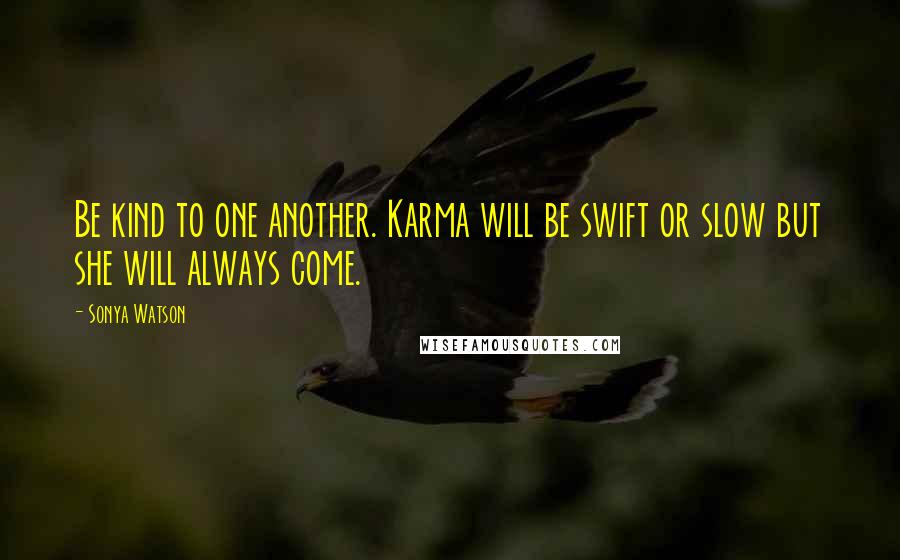 Sonya Watson Quotes: Be kind to one another. Karma will be swift or slow but she will always come.