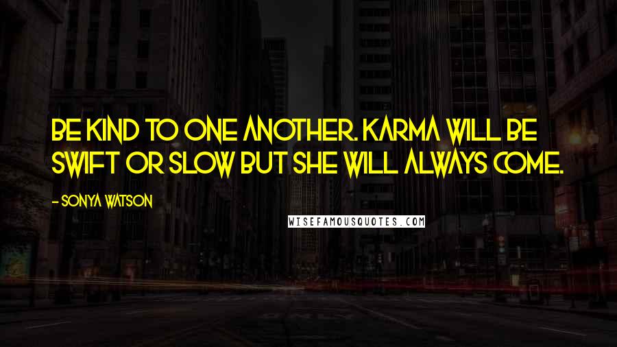 Sonya Watson Quotes: Be kind to one another. Karma will be swift or slow but she will always come.