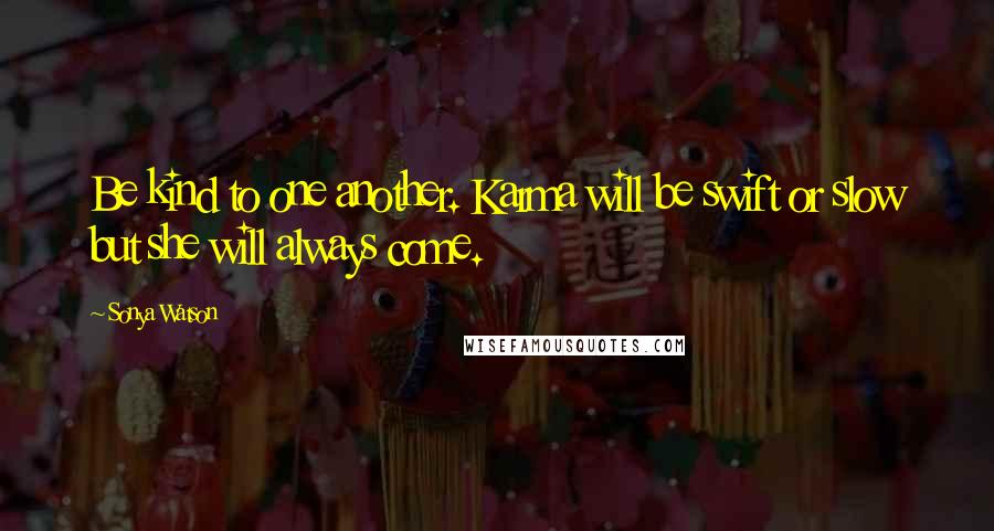 Sonya Watson Quotes: Be kind to one another. Karma will be swift or slow but she will always come.