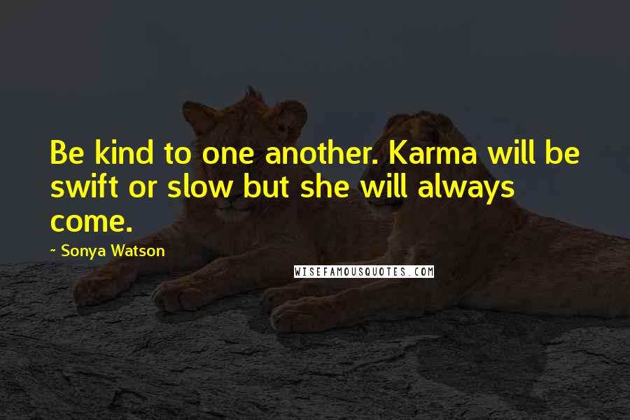 Sonya Watson Quotes: Be kind to one another. Karma will be swift or slow but she will always come.