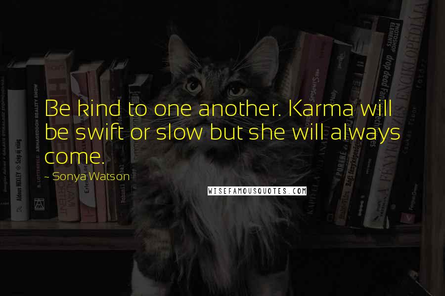 Sonya Watson Quotes: Be kind to one another. Karma will be swift or slow but she will always come.