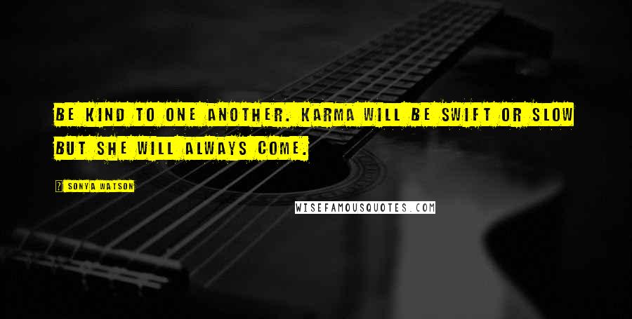 Sonya Watson Quotes: Be kind to one another. Karma will be swift or slow but she will always come.