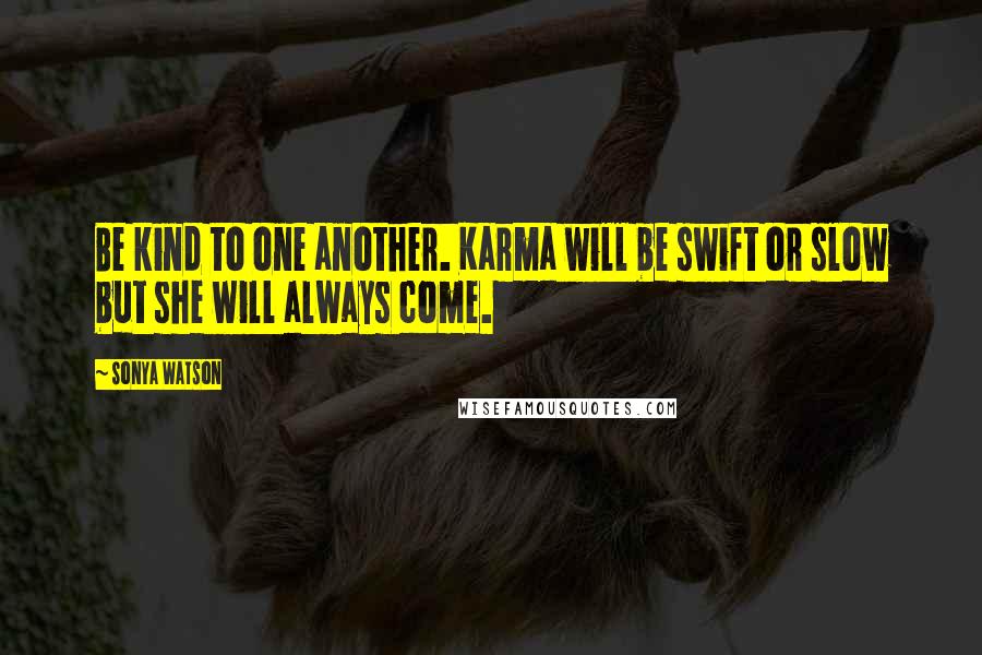 Sonya Watson Quotes: Be kind to one another. Karma will be swift or slow but she will always come.