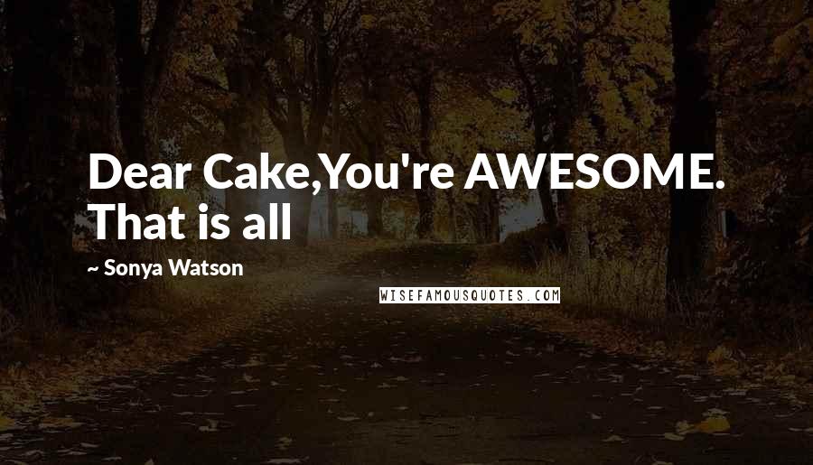 Sonya Watson Quotes: Dear Cake,You're AWESOME. That is all