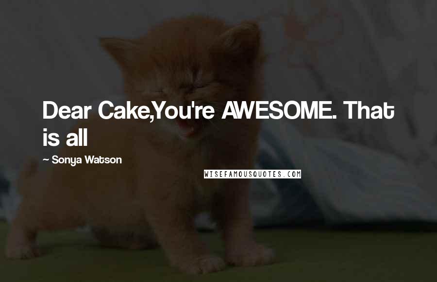 Sonya Watson Quotes: Dear Cake,You're AWESOME. That is all