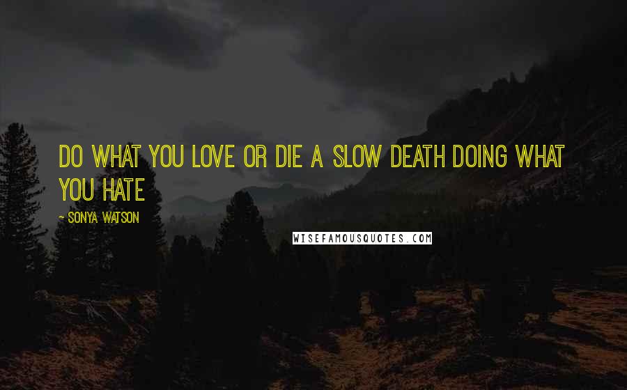 Sonya Watson Quotes: Do what you love or die a slow death doing what you hate