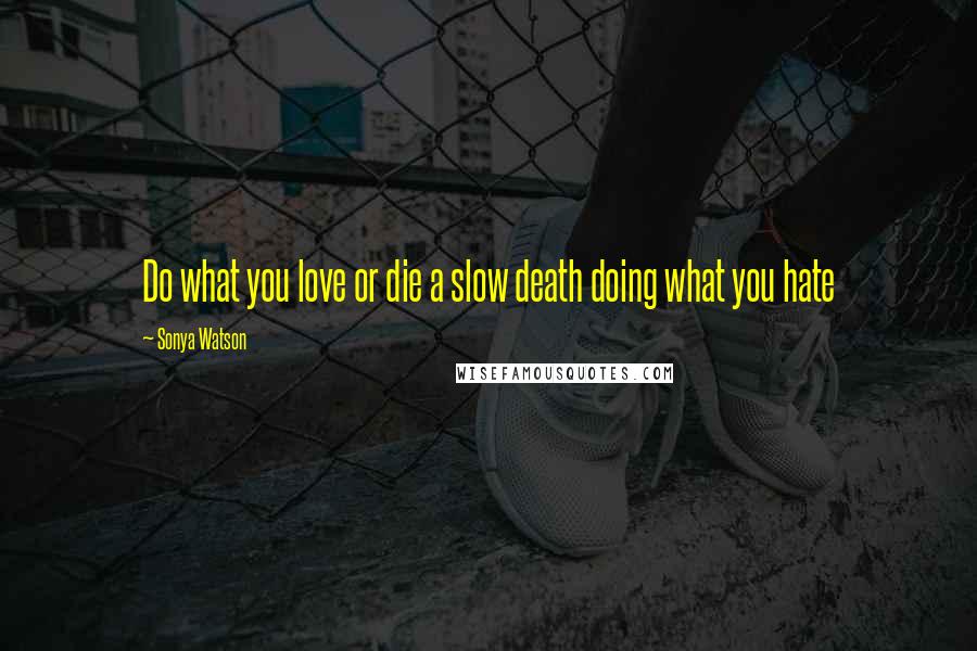 Sonya Watson Quotes: Do what you love or die a slow death doing what you hate