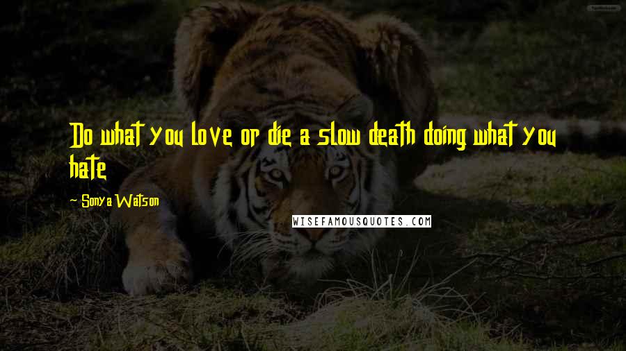 Sonya Watson Quotes: Do what you love or die a slow death doing what you hate