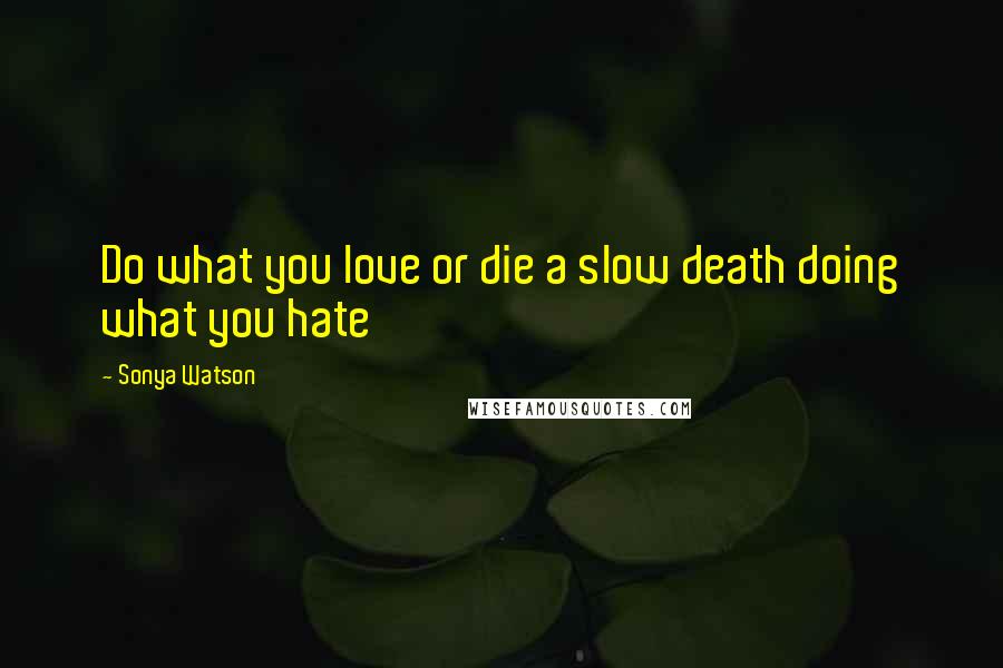 Sonya Watson Quotes: Do what you love or die a slow death doing what you hate