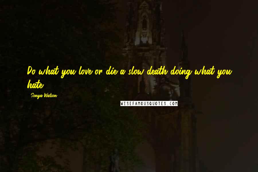 Sonya Watson Quotes: Do what you love or die a slow death doing what you hate