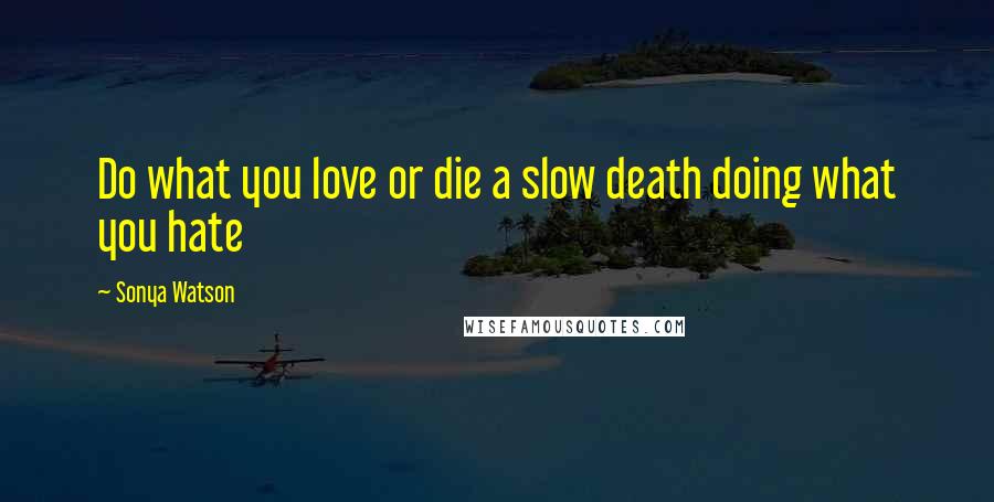 Sonya Watson Quotes: Do what you love or die a slow death doing what you hate