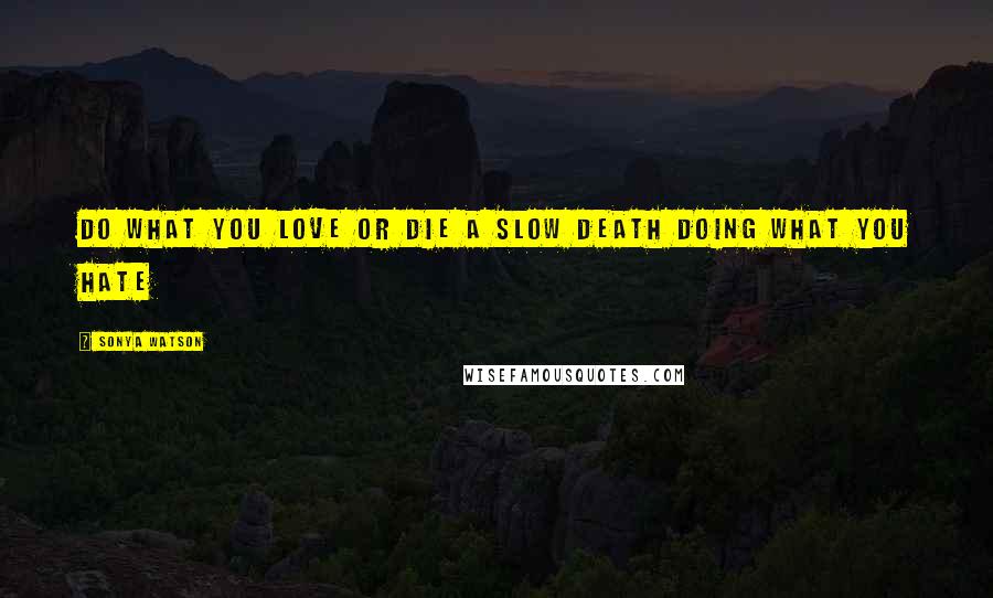 Sonya Watson Quotes: Do what you love or die a slow death doing what you hate